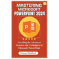 Mastering Microsoft PowerPoint 2024: Unveiling the Advanced Features and Techniques of Microsoft PowerPoint - Paperback