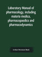 Laboratory manual of pharmacology, including materia medica, pharmacopaedics and pharmacodynamics - Hardcover