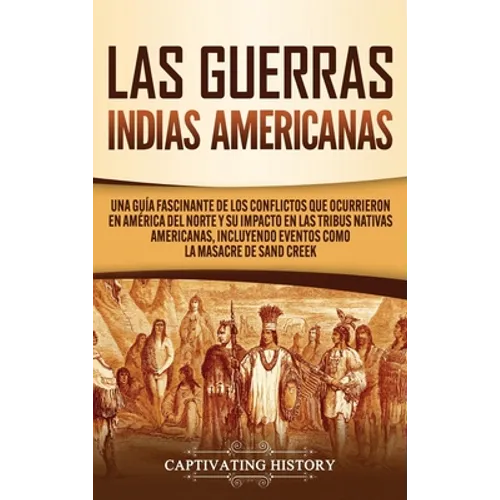 Las Guerras Indias Americanas: Una guía fascinante de los conflictos que ocurrieron en América del Norte y su impacto en las tribus nativas americana - Hardcover
