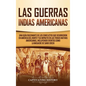 Las Guerras Indias Americanas: Una guía fascinante de los conflictos que ocurrieron en América del Norte y su impacto en las tribus nativas americana - Hardcover