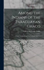 Among the Indians of the Paraguayan Chaco: A Story of Missionary Work in South America - Hardcover