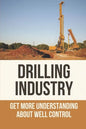 Drilling Industry: Get More Understanding About Well Control: Fundamental Principles Of Well Control - Paperback