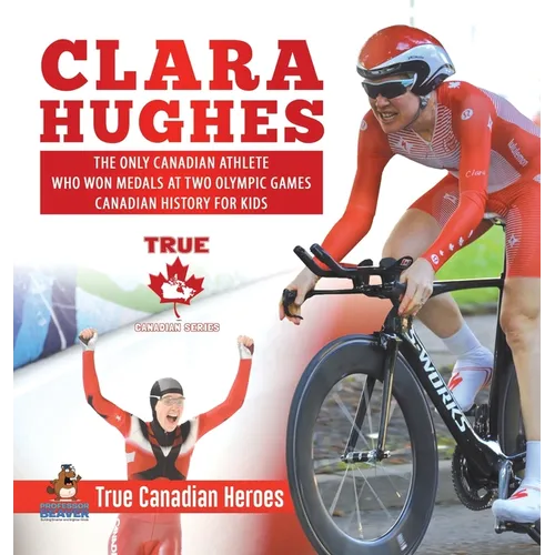 Clara Hughes - The Only Canadian Athlete Who Won Medals at Two Olympic Games Canadian History for Kids True Canadian Heroes - Hardcover
