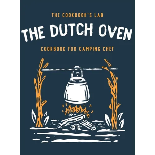 The Dutch Oven Cookbook for Camping Chef: Over 300 fun, tasty, and easy to follow Campfire recipes for your outdoors family adventures. Enjoy cooking - Hardcover