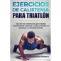 100 EJERCICIOS De CALISTENIA PARA TRIATLON: MAS De 100 EJERCICIOS QUE PUEDES HACER DONDE QUIERAS Y QUE LLEVARAN TU IRONMAN AL SIGUIENTE NIVEL - Paperback