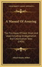 A Manual of Assaying: The Fire Assay of Gold, Silver, and Lead, Including Amalgamation and Chlorination Tests (1905) - Hardcover