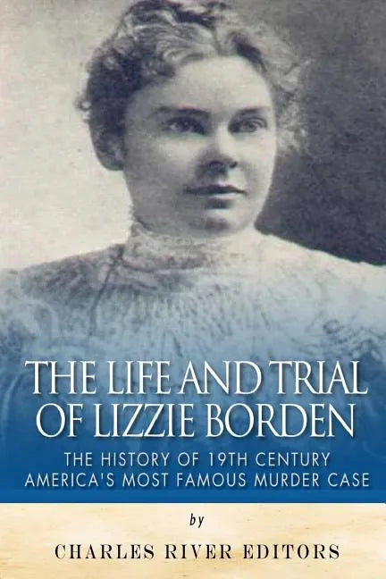 The Life and Trial of Lizzie Borden: The History of 19th Century America's Most Famous Murder Case - Paperback