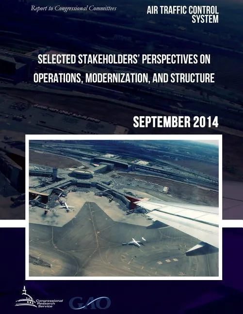 AIR TRAFFIC CONTROL SYSTEM Selected Stakeholders? Perspectives on Operations, Modernization, and Structure - Paperback
