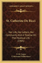 St. Catherine De Ricci: Her Life, Her Letters, Her Community And A Treatise On The Mystical Life (1905) - Paperback