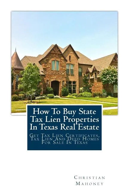 How To Buy State Tax Lien Properties In Texas Real Estate: Get Tax Lien Certificates, Tax Lien And Deed Homes For Sale In Texas - Paperback