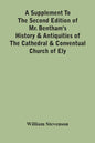 A Supplement To The Second Edition Of Mr. Bentham'S History & Antiquities Of The Cathedral & Conventual Church Of Ely: Comprising Enlarged Accounts Of - Paperback