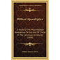 Biblical Apocalyptics: A Study Of The Most Notable Revelations Of God And Of Christ In The Canonical Scriptures (1898) - Hardcover