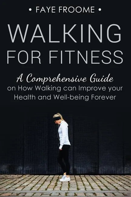 Walking for Fitness: A Comprehensive Guide on How Walking can Improve your Health and Well-being Forever - Paperback