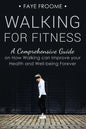 Walking for Fitness: A Comprehensive Guide on How Walking can Improve your Health and Well-being Forever - Paperback