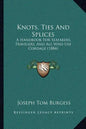 Knots, Ties And Splices: A Handbook For Seafarers, Travelers, And All Who Use Cordage (1884) - Paperback