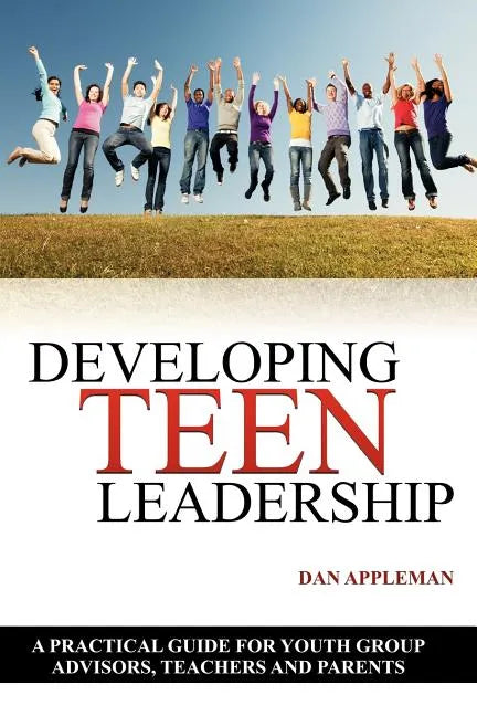 Developing Teen Leadership: A Practical Guide for Youth Group Advisors, Teachers and Parents - Paperback