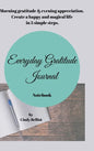 Everyday Gratitude Journal Notebook: Morning gratitude & evening appreciation. Create a happy & magical life in 5 simple steps. - Hardcover