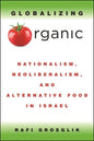 Globalizing Organic: Nationalism, Neoliberalism, and Alternative Food in Israel - Paperback