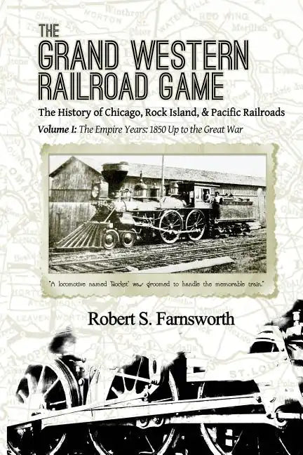 The Grand Western Railroad Game: The History of the Chicago, Rock Island, & Pacific Railroads: Volume I: The Empire Years: 1850 Up to the Great War - Paperback