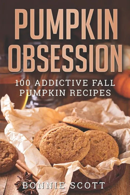 Pumpkin Obsession: 100 Addictive Fall Pumpkin Recipes - Paperback