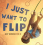 I Just Want To Flip - Hardcover