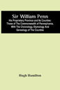 Sir William Penn: His Proprietary Province And Its Counties: Those Of The Commonwealth Of Pennsylvania, With The Chronology, Etymology A - Paperback