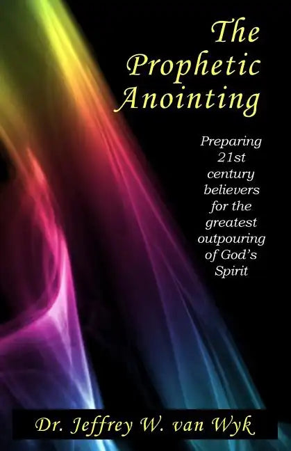 The Prophetic Anointing: Preparing 21st century believers for the greatest outpouring of God's Spirit - Paperback