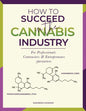 How to Succeed in the Cannabis Industry: For Professionals, Contractors & Entrepreneurs - Paperback