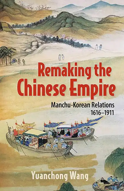 Remaking the Chinese Empire: Manchu-Korean Relations, 1616-1911 - Paperback
