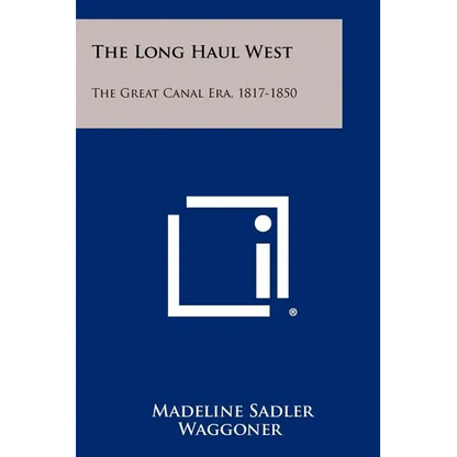 The Long Haul West: The Great Canal Era, 1817-1850 - Paperback