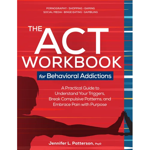 The ACT Workbook for Behavioral Addictions: A Practical Guide to Understand Your Triggers, Break Compulsive Patterns, and Embrace Pain with Purpose - Paperback