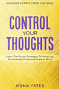 Success Starts From The Mind - Control Your Thoughts: Learn The Proven Strategies To Achieving An Incredibly Productive State of Mind - Paperback