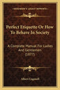 Perfect Etiquette Or How To Behave In Society: A Complete Manual For Ladies And Gentlemen (1877) - Paperback