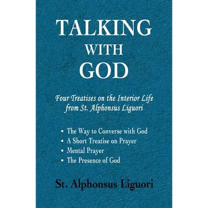 Talking with God: Four Treatises on the Interior Life from St. Alphonsus Liguori; The Way to Converse with God, A Short Treatise on Prayer, Mental Pra - Paperback