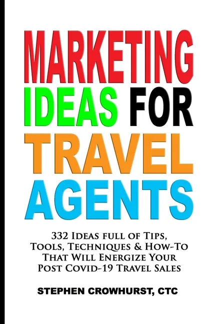 Marketing Ideas for Travel Agents: 332 Ideas full of Tips, Tools & Techniques to Energize Your POST-COVID-19 Travel Sales - Paperback