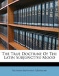 The True Doctrine of the Latin Subjunctive Mood - Paperback