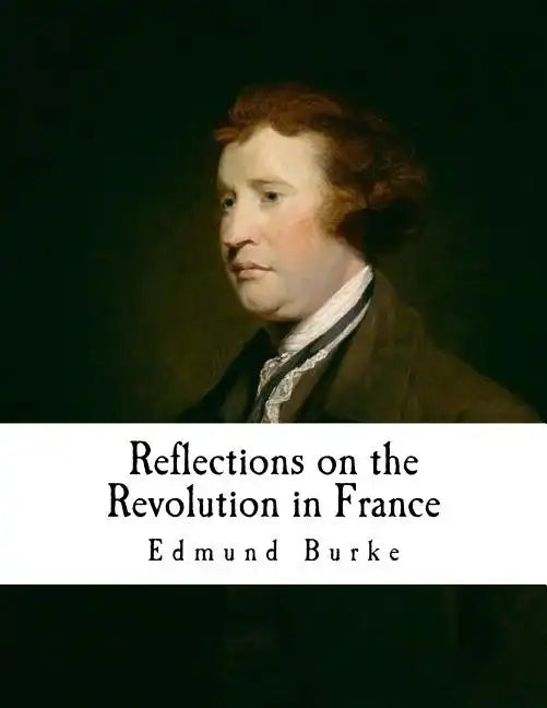Reflections on the Revolution in France: An Intellectual Attacks Against the French Revolution - Paperback