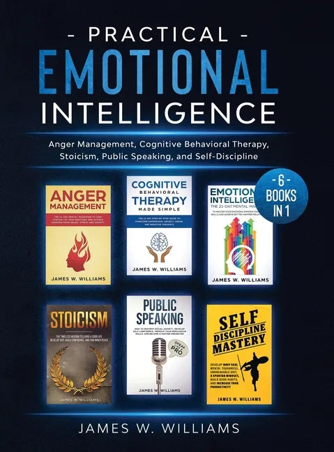 Practical Emotional Intelligence: 6 Books in 1 - Anger Management, Cognitive Behavioral Therapy, Stoicism, Public Speaking, and Self-Discipline - Hardcover
