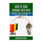 How to turn Garbage into Gold: 101 Items You can find at Thrift stores and Garage Sales to sell on Ebay - Paperback