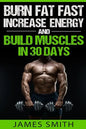 Burn Fat: Burn Fat Fast, Increase Energy, and Build Muscles in 30 Days - Paperback
