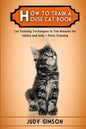 How To Train a House Cat Book: Cat Training Techniques In Ten Minutes for Adults and Kids + Potty Training - Paperback