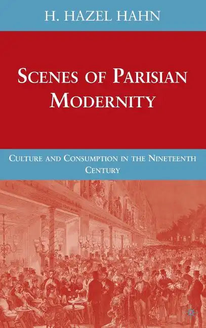 Scenes of Parisian Modernity: Culture and Consumption in the Nineteenth Century - Hardcover