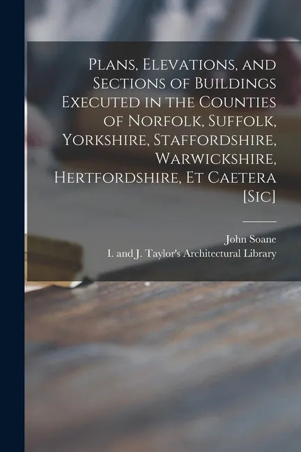 Plans, Elevations, and Sections of Buildings Executed in the Counties of Norfolk, Suffolk, Yorkshire, Staffordshire, Warwickshire, Hertfordshire, Et C - Paperback