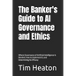 The Banker's Guide to Al Governance and Ethics: Where Governance of Artificial Intelligence Is Needed, How to Implement It, and Determining its Effica - Paperback