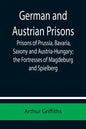 German and Austrian Prisons; Prisons of Prussia, Bavaria, Saxony and Austria-Hungary; the Fortresses of Magdeburg and Spielberg - Paperback