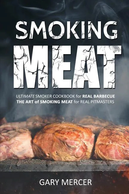 Smoking Meat: Ultimate Smoker Cookbook for Real Barbecue, The Art of Smoking Meat for Real Pitmasters - Paperback