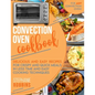 Convection Oven Cookbook: Delicious and Easy Recipes for Crispy and Quick Meals in Less Time and Easy Cooking Techniques for Any Convection Oven - Paperback