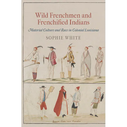 Wild Frenchmen and Frenchified Indians: Material Culture and Race in Colonial Louisiana - Paperback
