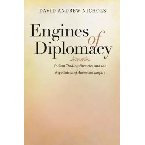 Engines of Diplomacy: Indian Trading Factories and the Negotiation of American Empire - Paperback