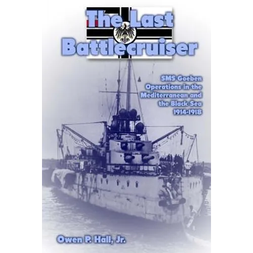 The Last Battlecruiser: SMS Goeben Operations in the Mediterranean and the Black Sea 1914-1918 - Paperback